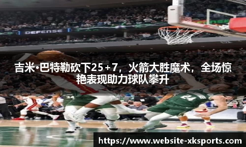 吉米·巴特勒砍下25+7，火箭大胜魔术，全场惊艳表现助力球队攀升