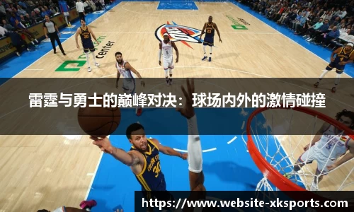 雷霆与勇士的巅峰对决：球场内外的激情碰撞