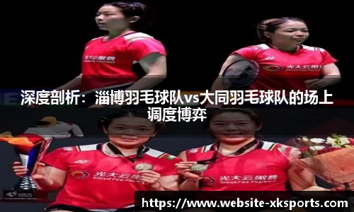 深度剖析：淄博羽毛球队vs大同羽毛球队的场上调度博弈